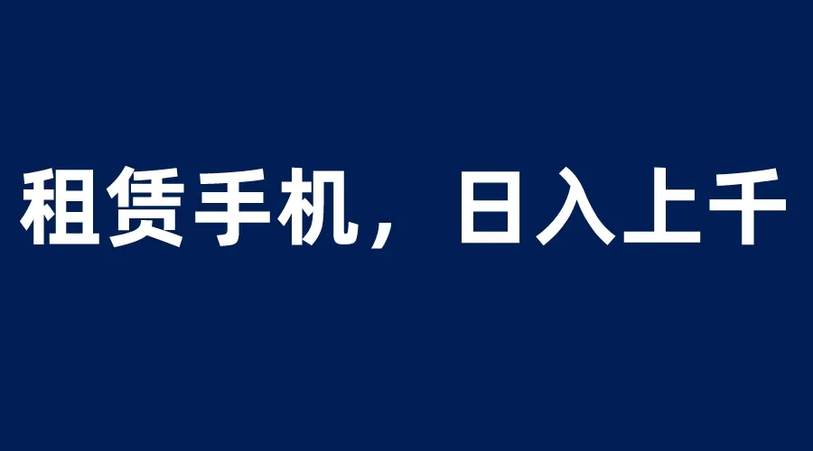 0成本租赁手机蓝海项目：小白收入增多的赚钱利器！-网赚项目