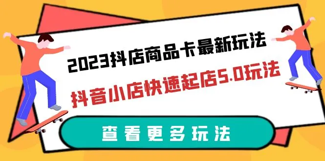 抖店商品卡玩法全解析：2023最新抖音小店起店秘籍-网赚项目