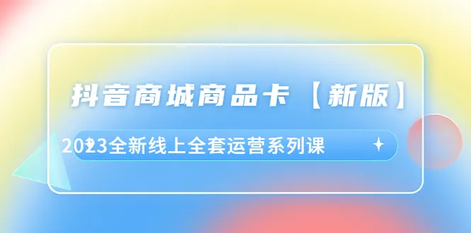 抖音电商2023升级版：全新线上营销课程全面解析-网赚项目