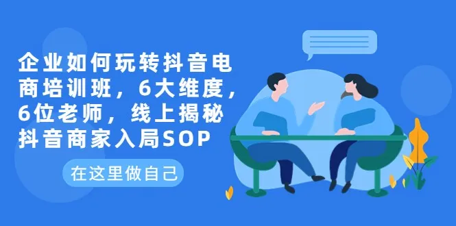 抖音电商培训班：6大维度、6位专家，揭秘线上抖音商家入局SOP-网赚项目