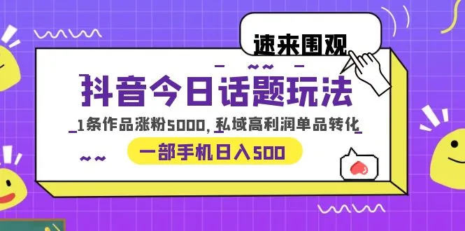 抖音今日话题玩法揭秘：1条作品涨粉5000，私域高利润转化，一部手机日增倍增攻略-网赚项目