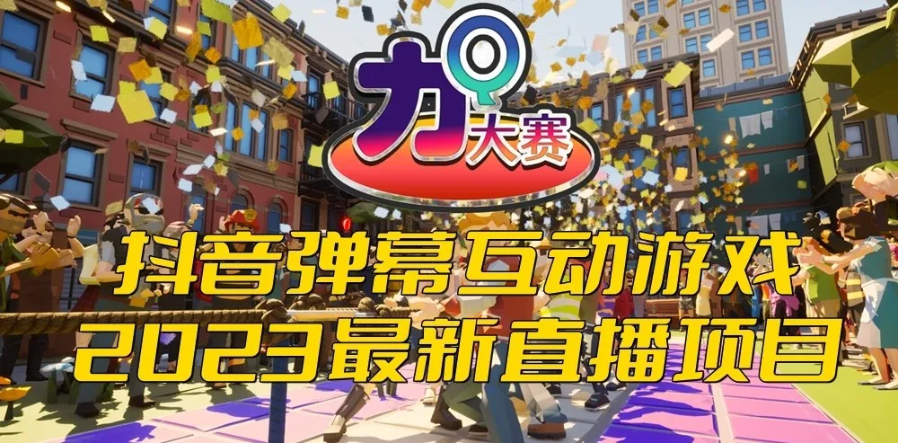 抖音热玩弹幕互动游戏：2023力Q大赛上手指南   号名策略   零成本整合推荐-网赚项目