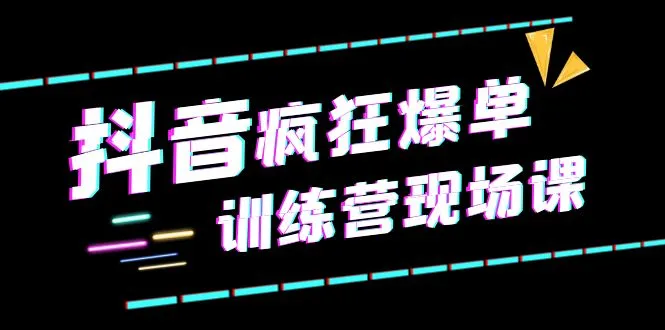 抖音直播带货实战训练营：掌握短视频商业变现的关键技巧！-网赚项目