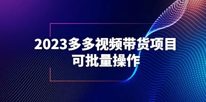 多多平台2023短视频直播带货技巧一站式教程-网赚项目