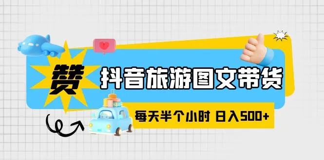 30分钟掌握！抖音旅游图文带货零门槛：收入增多的秘密武器-网赚项目