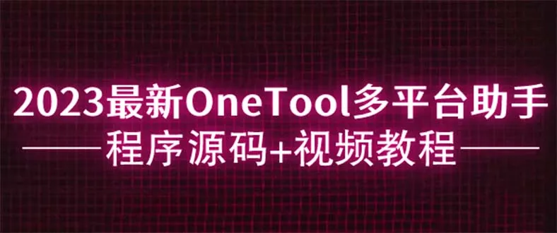 OneTool多平台助手：完整源码与权威视频教程-网赚项目