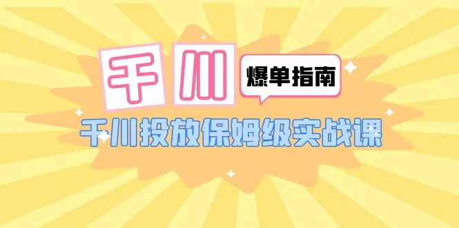 千川爆单实战指南：助您掌握千川广告投放技巧-网赚项目