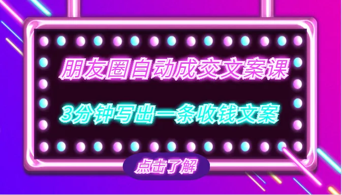 三分钟学会朋友圈自动成交文案课：快速吸金文案模板，轻松收获金钱-网赚项目