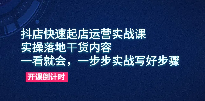 实操落地！抖音小店快速起店运营实战课程，一学就上手-网赚项目