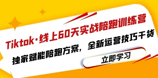 Tiktok线上实战陪跑训练营：60天赋能运营技巧与秘籍-网赚项目