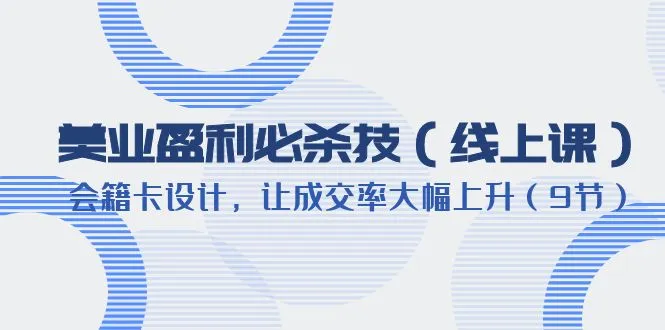 提升美业利润：学习专业课程设计高转化会籍卡-网赚项目