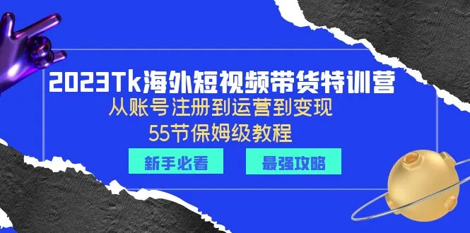 TK海外短视频带货全攻略：账号注册 运营 多渠道变现，2023年必备指南-网赚项目