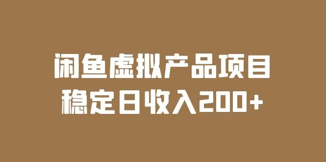 闲鱼虚拟产品项目实操课程：稳定日收入更多，揭秘闲鱼赚钱秘籍！-网赚项目