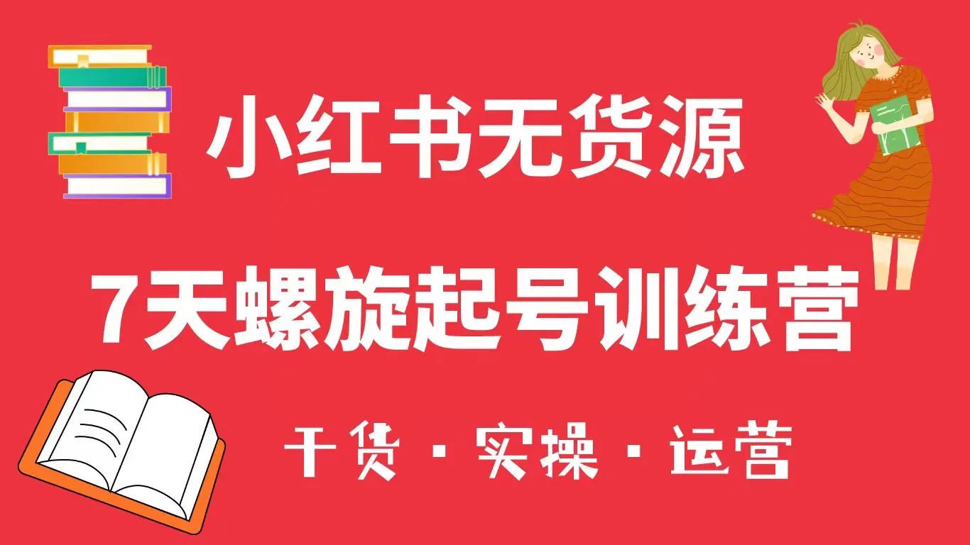 小红书开店攻略：7天螺旋升级训练营，零基础快速上手！-网赚项目