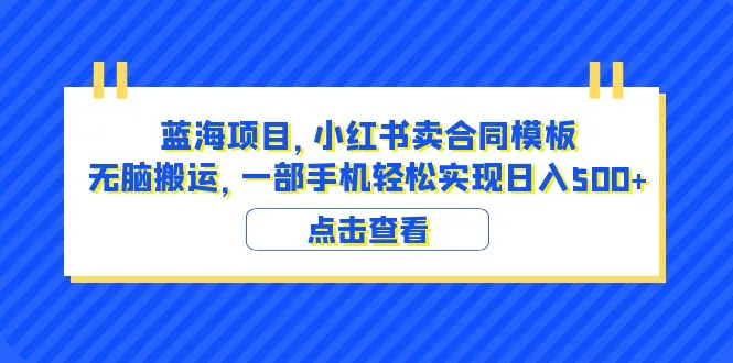 小红书蓝海项目：手机日增收千元，轻松获取4000份合同模板-网赚项目