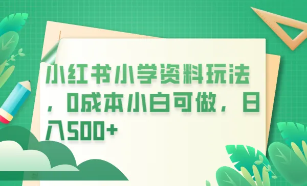 小红书小学资源玩法：零成本持续增收-网赚项目