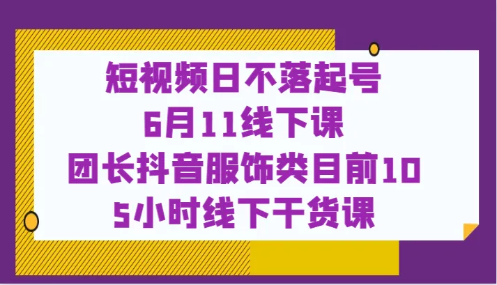 6月11日线下课程抖音电商实战：服饰类目爆款打造，助您抢占短视频流量风口！-网赚项目