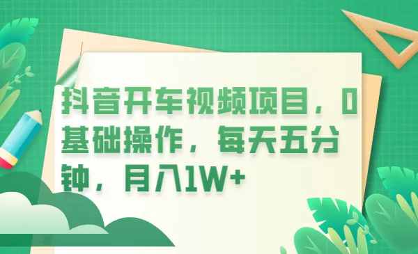 月增更多！零基础学会抖音开车视频制作，只需5分钟/天-网赚项目