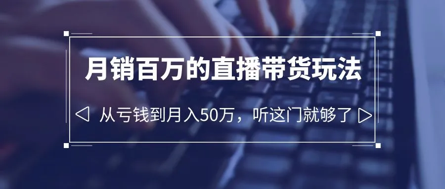 月销*万直播带货玩法，从亏损到月收入更多，学会这门你也可以！-网赚项目