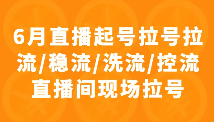 6月直播教学：掌握拉号技巧，稳定流量，控制流失！-网赚项目