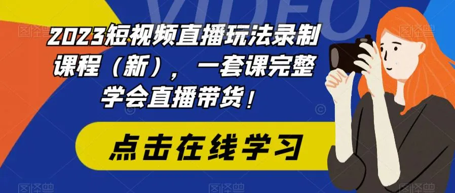 掌握2023年最新短视频直播玩法！从账号定位到直播带货，一网打尽！-网赚项目