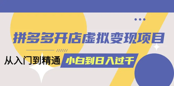 掌握拼多多开店技巧：虚拟变现项目全面解析-网赚项目