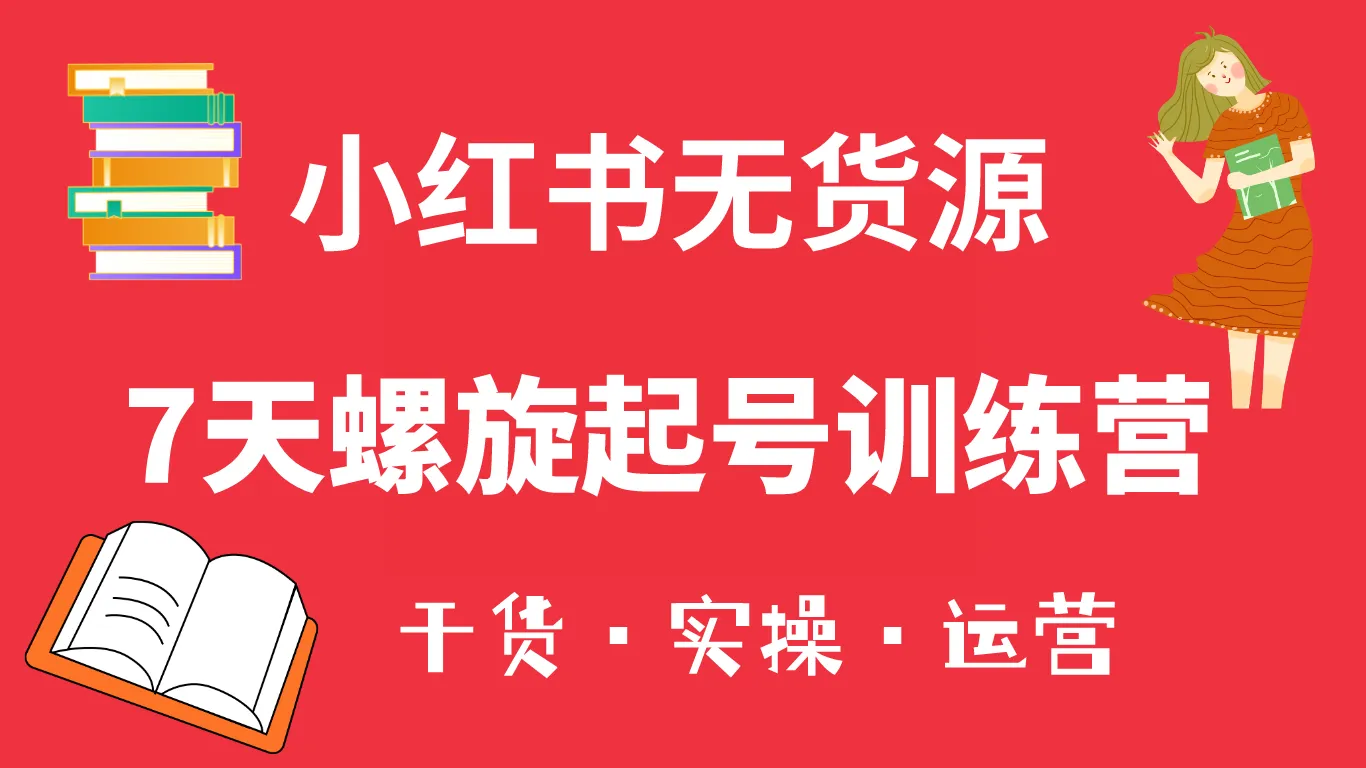 掌握小红书运营技巧：7天螺旋起号训练营解密-网赚项目