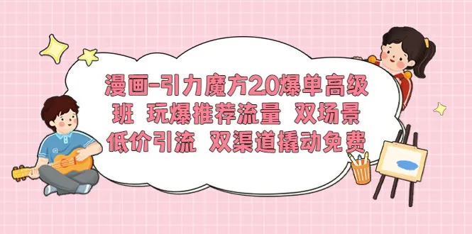 掌握引力魔方2.0，玩转爆单推荐流量，双渠道撬动免费流量！-网赚项目