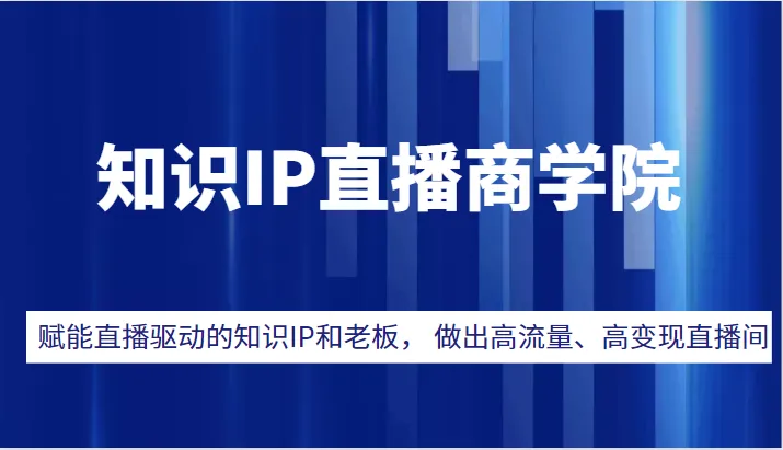 直播电商运营方案：赋能知识型主播及企业家，打造高流量和高收入直播间-网赚项目