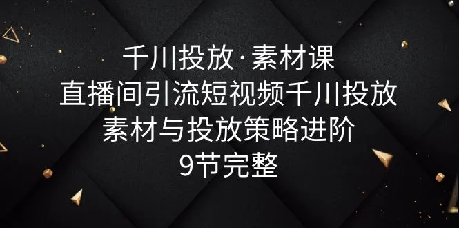 直播间引流短视频素材与投放策略：升级进阶，从素材创作到投放策略全面解析-网赚项目