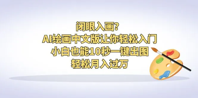 AI绘画神器：中文版助力新手快速上手，轻松实现收入翻倍！-网赚项目