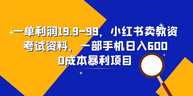 0成本暴利项目：一单利润19.9-99，小红书卖教资考试资料，一部手机日收入不断攀升！-网赚项目