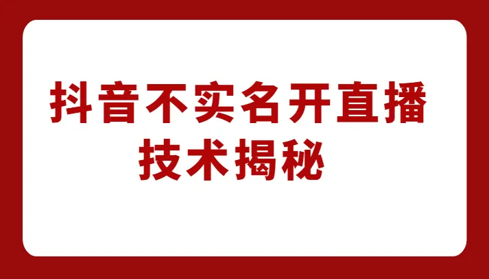 创业赚钱新路：抖音不实名开直播技术揭秘，零投资创业指南！-网赚项目