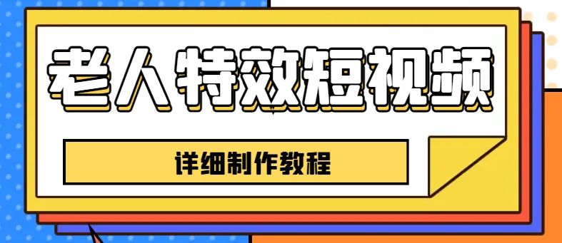 从零开始学习老人特效短视频创作，一个月涨粉5w的秘诀揭秘！【全套教程】-网赚项目