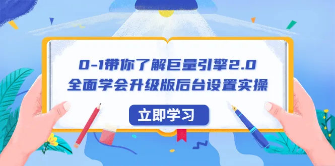 从零开始掌握巨量引擎2.0：全面系统学习升级版后台操作实战指南-网赚项目