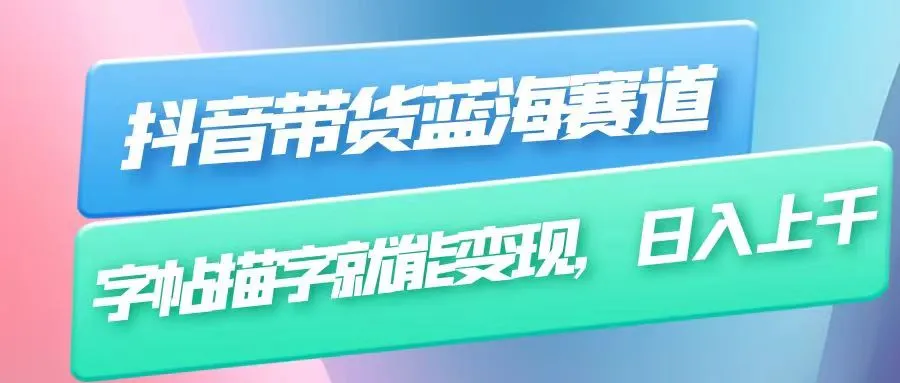 打造抖音带货蓝海赛道：无需真人出镜，练字视频轻松变现！-网赚项目