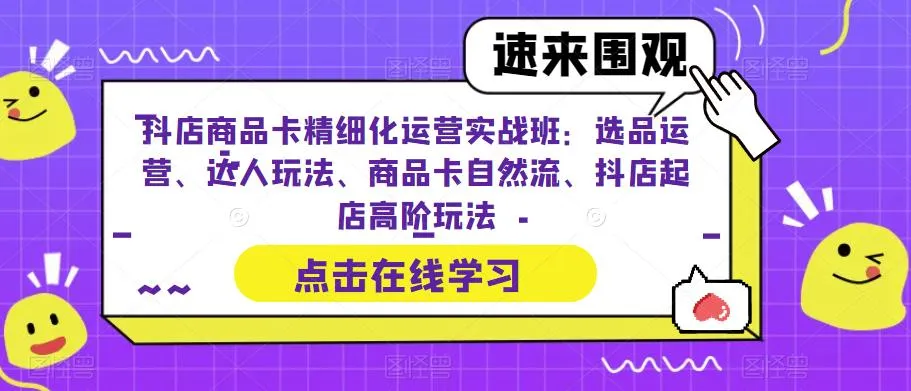 抖店商品卡精细化运营实操班：精通选品与运营技巧，助力你的店铺起飞！-网赚项目