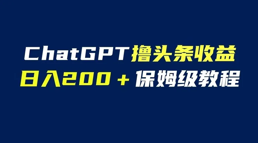 GPT解放双手，撸头条赚钱攻略大揭秘：日收入更多保姆级教程！-网赚项目