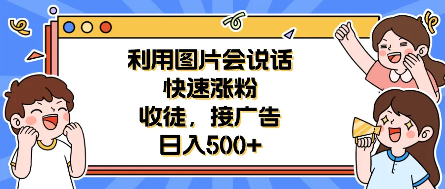 会说话图片助力吸粉拓客：快速实现财富自由-网赚项目