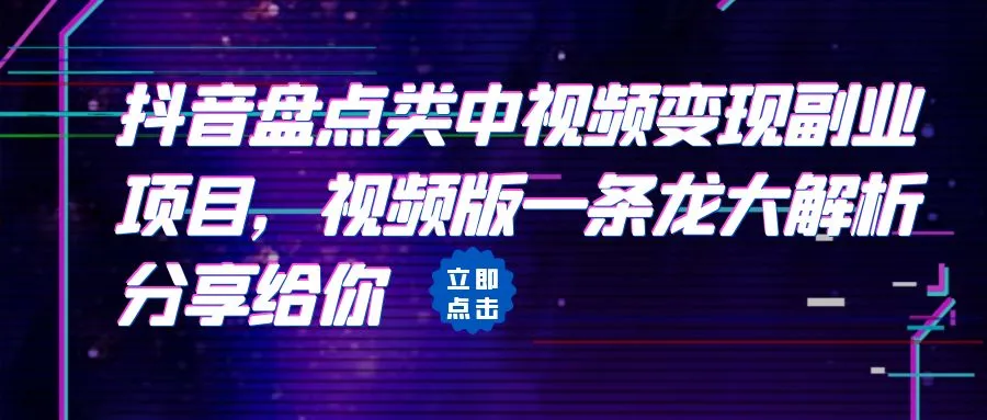 解密：抖音盘点类视频变现副业项目，一键启动视频变现路！-网赚项目