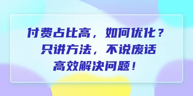 解密付费占比高的奥秘：优化策略揭秘，实战技巧精解！-网赚项目