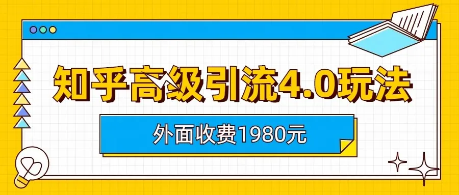 揭秘知乎高级引流4.0：超值玩法解析，外面收费1980元，本课程免费传授！