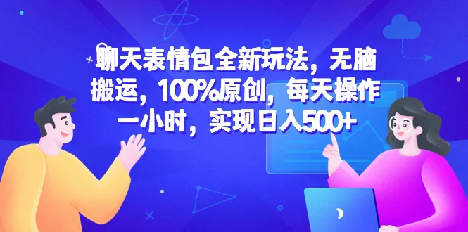 聊天表情包全新玩法无脑搬运，每日只需花一小时操作，轻松实现日收入翻倍！-网赚项目