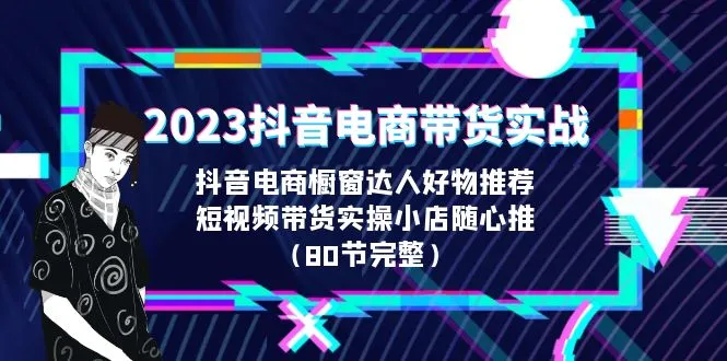 2023年抖音电商带货实战指南：橱窗达人精选好物推荐与实操技巧-网赚项目