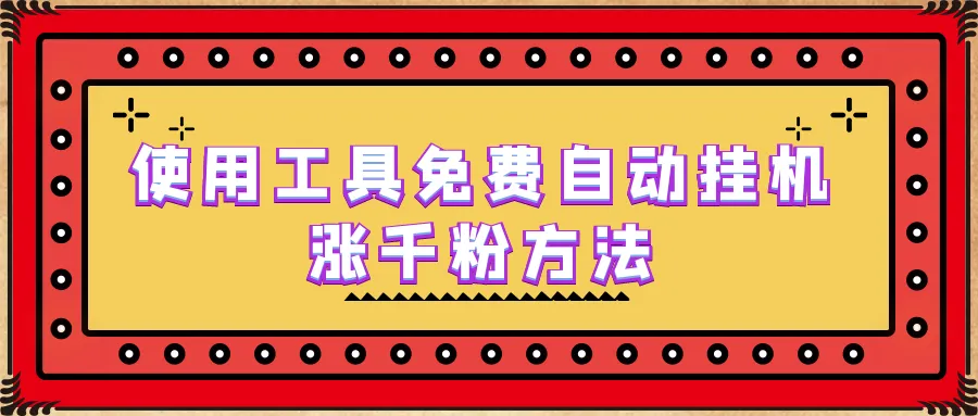 千粉快速增长策略：手把手教你利用免费工具实现自动化挂机粉丝增长-网赚项目