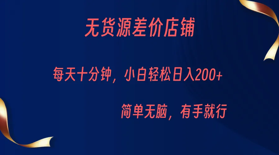 轻松实现每天更多收入：无货源差价小店新玩法揭秘！-网赚项目