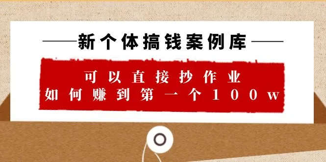 如何通过新个体创收案例库快速学习赚取第一桶金-网赚项目