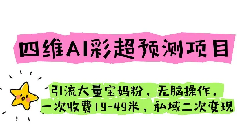 四维AI彩超预测平台：精准引流宝妈粉丝，一次付费尽享私密服务-网赚项目