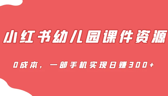 探索创新变现方式：0成本打造幼儿园课件项目，一部手机日收入不断攀升 ！-网赚项目