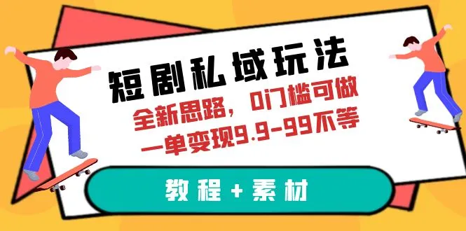 探索独特的短剧私域玩法，无门槛变现神器，一单变现更多（教程 素材）-网赚项目